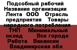 Подсобный рабочий › Название организации ­ Лента, ООО › Отрасль предприятия ­ Товары народного потребления (ТНП) › Минимальный оклад ­ 1 - Все города Работа » Вакансии   . Владимирская обл.,Вязниковский р-н